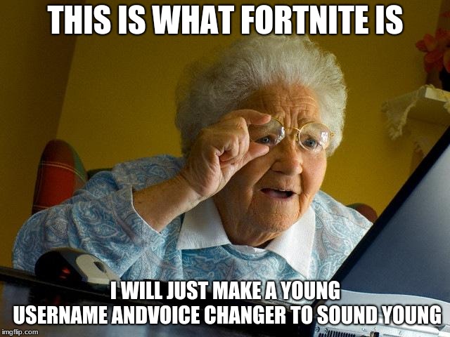 grandma fortma | THIS IS WHAT FORTNITE IS; I WILL JUST MAKE A YOUNG USERNAME ANDVOICE CHANGER TO SOUND YOUNG | image tagged in grandma finds the internet | made w/ Imgflip meme maker