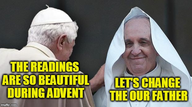 THE READINGS ARE SO BEAUTIFUL DURING ADVENT; LET'S CHANGE THE OUR FATHER | image tagged in papal duel | made w/ Imgflip meme maker