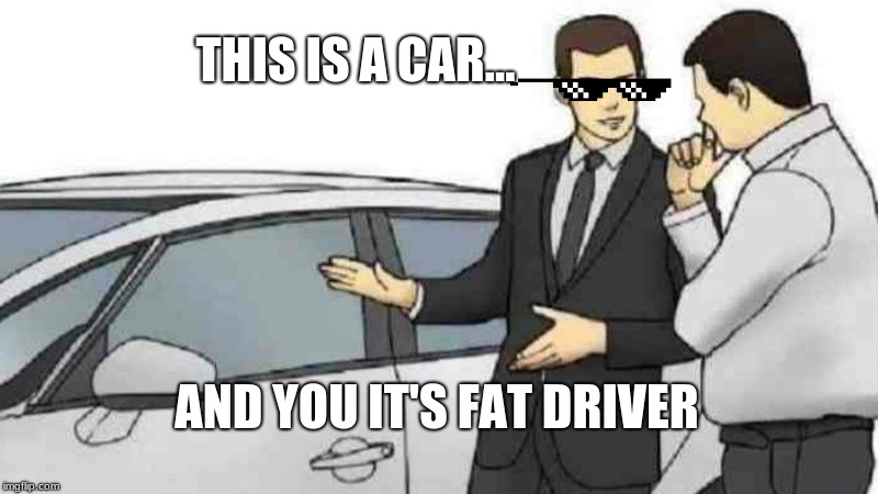 Car Salesman Slaps Roof Of Car Meme | THIS IS A CAR... AND YOU IT'S FAT DRIVER | image tagged in memes,car salesman slaps roof of car | made w/ Imgflip meme maker