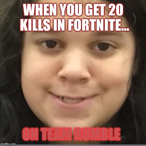 20 kills | WHEN YOU GET 20 KILLS IN FORTNITE... ON TEAM RUMBLE | image tagged in fortnite meme | made w/ Imgflip meme maker