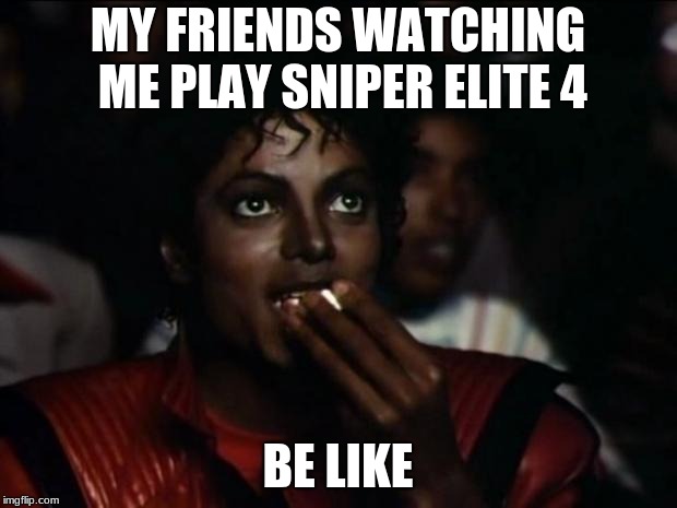 Michael Jackson Popcorn | MY FRIENDS WATCHING ME PLAY SNIPER ELITE 4; BE LIKE | image tagged in memes,michael jackson popcorn | made w/ Imgflip meme maker