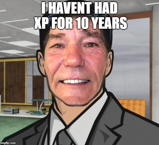 I HAVENT HAD XP FOR 10 YEARS | image tagged in kewlew | made w/ Imgflip meme maker