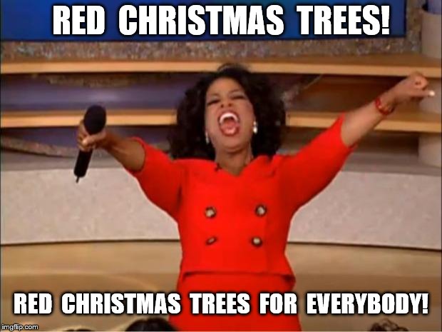 Oprah Red Christmas Trees! | RED  CHRISTMAS  TREES! RED  CHRISTMAS  TREES  FOR  EVERYBODY! | image tagged in memes,oprah you get a,red christmas trees | made w/ Imgflip meme maker