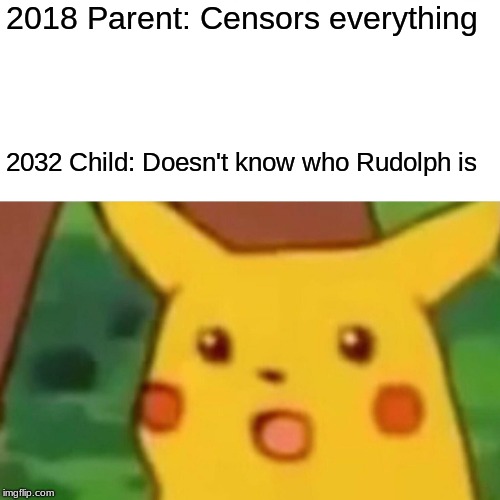 Surprised Pikachu | 2018 Parent: Censors everything; 2032 Child: Doesn't know who Rudolph is | image tagged in memes,surprised pikachu | made w/ Imgflip meme maker
