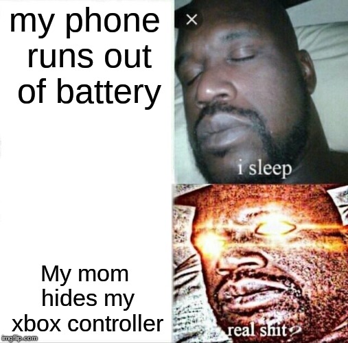 Sleeping Shaq Meme | my phone runs out of battery; My mom hides my xbox controller | image tagged in memes,sleeping shaq | made w/ Imgflip meme maker