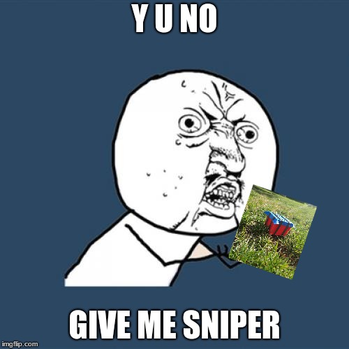 Y U No | Y U NO; GIVE ME SNIPER | image tagged in memes,y u no | made w/ Imgflip meme maker