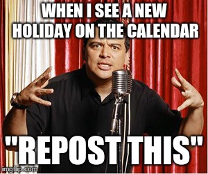 repost carlos | WHEN I SEE A NEW HOLIDAY ON THE CALENDAR; "REPOST THIS" | image tagged in repost carlos | made w/ Imgflip meme maker