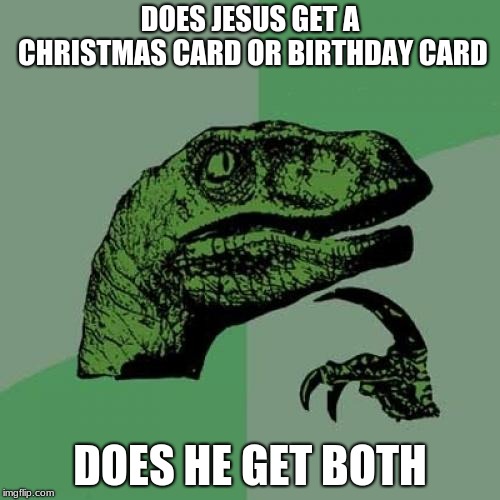 Philosoraptor Meme | DOES JESUS GET A CHRISTMAS CARD OR BIRTHDAY CARD; DOES HE GET BOTH | image tagged in memes,philosoraptor | made w/ Imgflip meme maker