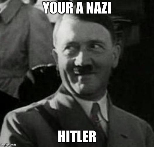 Hitler laugh  | YOUR A NAZI; HITLER | image tagged in hitler laugh | made w/ Imgflip meme maker