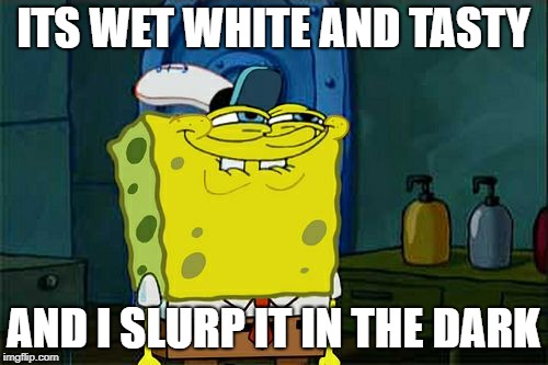 Don't You Squidward Meme | ITS WET WHITE AND TASTY AND I SLURP IT IN THE DARK | image tagged in memes,dont you squidward | made w/ Imgflip meme maker
