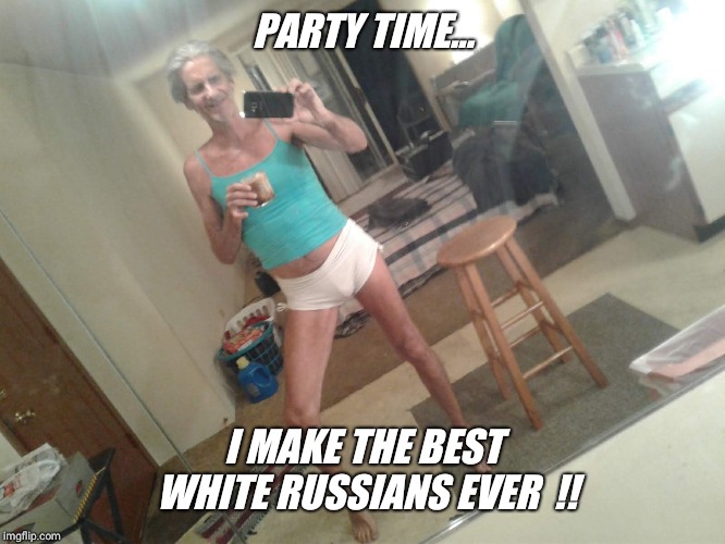 PARTY TIME... I MAKE THE BEST WHITE RUSSIANS EVER  !! | made w/ Imgflip meme maker
