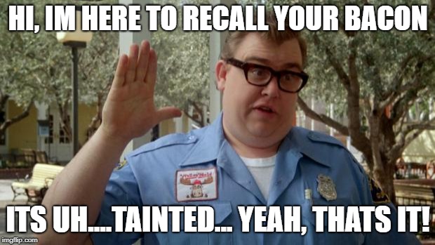 Walley World Security Guard | HI, IM HERE TO RECALL YOUR BACON ITS UH....TAINTED... YEAH, THATS IT! | image tagged in walley world security guard | made w/ Imgflip meme maker