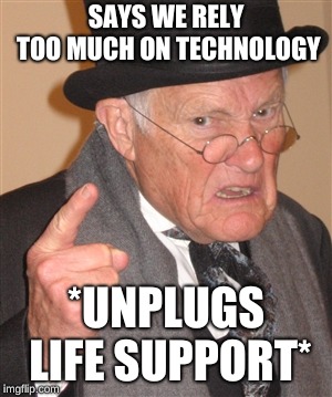 Angry Old Man | SAYS WE RELY TOO MUCH ON TECHNOLOGY; *UNPLUGS LIFE SUPPORT* | image tagged in angry old man | made w/ Imgflip meme maker