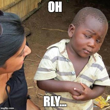 Third World Skeptical Kid | OH; RLY... | image tagged in memes,third world skeptical kid | made w/ Imgflip meme maker