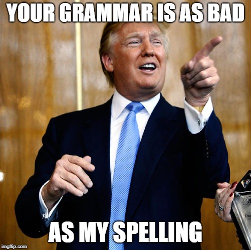 Donal Trump Birthday | YOUR GRAMMAR IS AS BAD AS MY SPELLING | image tagged in donal trump birthday | made w/ Imgflip meme maker