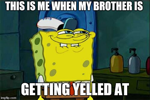 Don't You Squidward Meme | THIS IS ME WHEN MY BROTHER IS; GETTING YELLED AT | image tagged in memes,dont you squidward | made w/ Imgflip meme maker