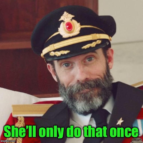 Captain Obvious | She’ll only do that once | image tagged in captain obvious | made w/ Imgflip meme maker