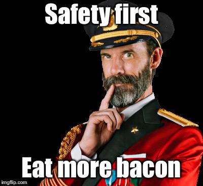 captain obvious | Safety first Eat more bacon | image tagged in captain obvious | made w/ Imgflip meme maker