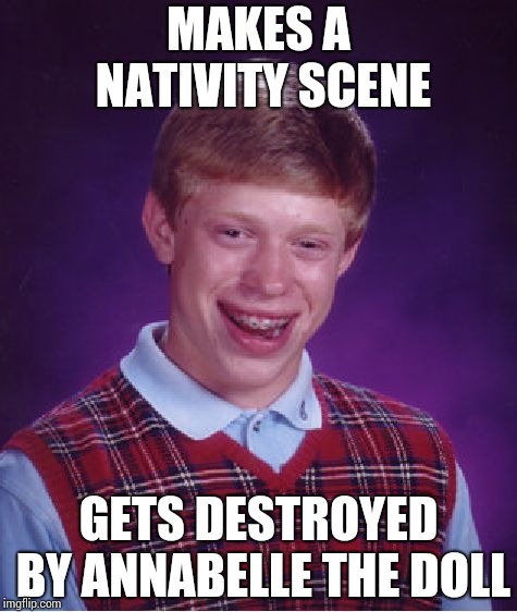 Bad Luck Brian Meme | MAKES A NATIVITY SCENE; GETS DESTROYED BY ANNABELLE THE DOLL | image tagged in memes,bad luck brian | made w/ Imgflip meme maker