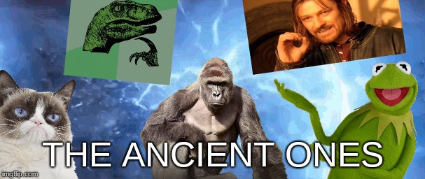 The Ancient Ones | THE ANCIENT ONES | image tagged in harambe,kermit,one does not simply,philosoraptor,grumpy cat,memes | made w/ Imgflip meme maker