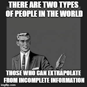 skill test | THERE ARE TWO TYPES OF PEOPLE IN THE WORLD; THOSE WHO CAN EXTRAPOLATE FROM INCOMPLETE INFORMATION | image tagged in memes,kill yourself guy | made w/ Imgflip meme maker