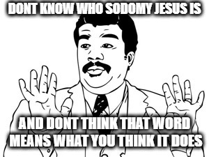 Neil deGrasse Tyson Meme | DONT KNOW WHO SODOMY JESUS IS AND DONT THINK THAT WORD MEANS WHAT YOU THINK IT DOES | image tagged in memes,neil degrasse tyson | made w/ Imgflip meme maker
