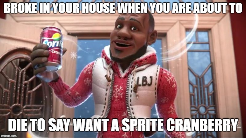 Sprite boy | BROKE IN YOUR HOUSE WHEN YOU ARE ABOUT TO; DIE TO SAY WANT A SPRITE CRANBERRY | image tagged in dank memes | made w/ Imgflip meme maker