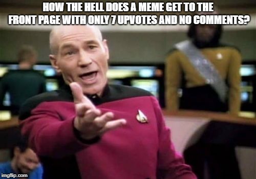 For real.  Is the traffic that low in the "Politics" section? | HOW THE HELL DOES A MEME GET TO THE FRONT PAGE WITH ONLY 7 UPVOTES AND NO COMMENTS? | image tagged in memes,picard wtf,politics,political meme | made w/ Imgflip meme maker