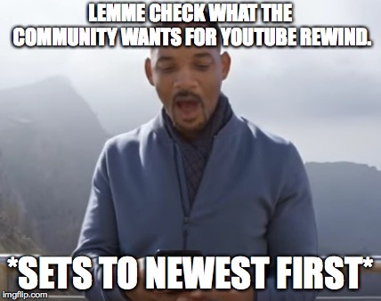 youtube rewind 2018 | LEMME CHECK WHAT THE COMMUNITY WANTS FOR YOUTUBE REWIND. *SETS TO NEWEST FIRST* | image tagged in youtube rewind 2018 | made w/ Imgflip meme maker