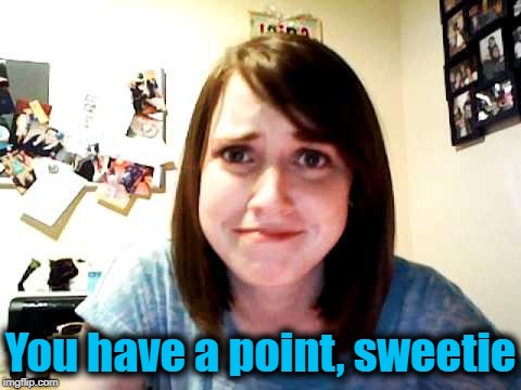 oag | You have a point, sweetie | image tagged in oag | made w/ Imgflip meme maker