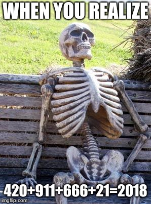 Waiting Skeleton | WHEN YOU REALIZE; 420+911+666+21=2018 | image tagged in memes | made w/ Imgflip meme maker