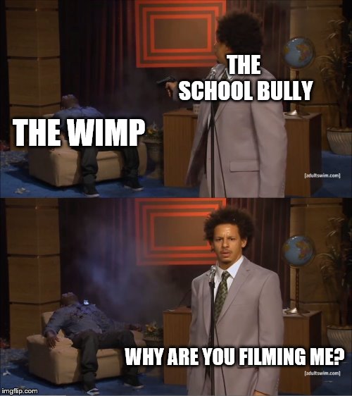 Who Killed Hannibal | THE SCHOOL BULLY; THE WIMP; WHY ARE YOU FILMING ME? | image tagged in memes,who killed hannibal | made w/ Imgflip meme maker