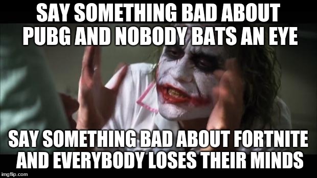And everybody loses their minds Meme | SAY SOMETHING BAD ABOUT PUBG AND NOBODY BATS AN EYE; SAY SOMETHING BAD ABOUT FORTNITE AND EVERYBODY LOSES THEIR MINDS | image tagged in memes,and everybody loses their minds | made w/ Imgflip meme maker