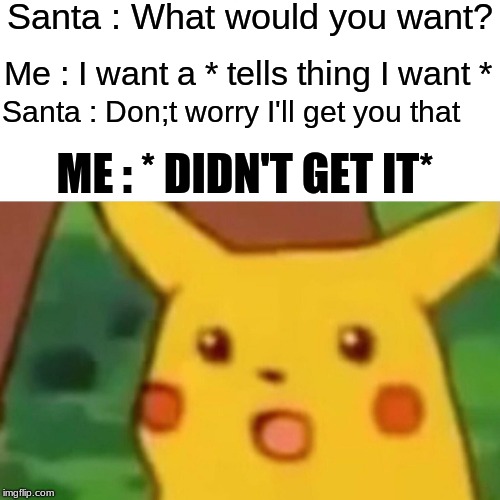 Surprised Pikachu | Santa : What would you want? Me : I want a * tells thing I want *; Santa : Don;t worry I'll get you that; ME : * DIDN'T GET IT* | image tagged in memes,surprised pikachu | made w/ Imgflip meme maker