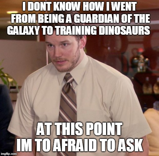 Afraid To Ask Andy Meme | I DONT KNOW HOW I WENT FROM BEING A GUARDIAN OF THE GALAXY TO TRAINING DINOSAURS; AT THIS POINT IM TO AFRAID TO ASK | image tagged in memes,afraid to ask andy | made w/ Imgflip meme maker