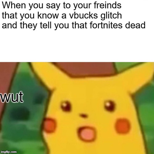 Surprised Pikachu | When you say to your freinds that you know a vbucks glitch and they tell you that fortnites dead; wut | image tagged in memes,surprised pikachu | made w/ Imgflip meme maker