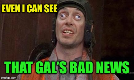 Cross eyes | EVEN I CAN SEE THAT GAL’S BAD NEWS | image tagged in cross eyes | made w/ Imgflip meme maker