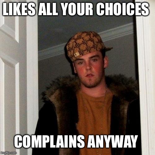 Scumbag Steve Meme | LIKES ALL YOUR CHOICES; COMPLAINS ANYWAY | image tagged in memes,scumbag steve | made w/ Imgflip meme maker
