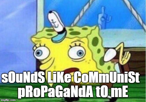 Mocking Spongebob Meme | sOuNdS LiKe CoMmUniSt; pRoPaGaNdA tO mE | image tagged in memes,mocking spongebob | made w/ Imgflip meme maker