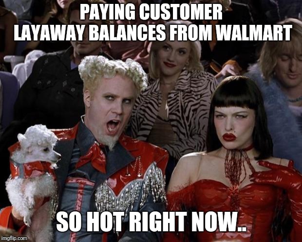 Mugatu So Hot Right Now | PAYING CUSTOMER LAYAWAY BALANCES FROM WALMART; SO HOT RIGHT NOW.. | image tagged in memes,mugatu so hot right now | made w/ Imgflip meme maker