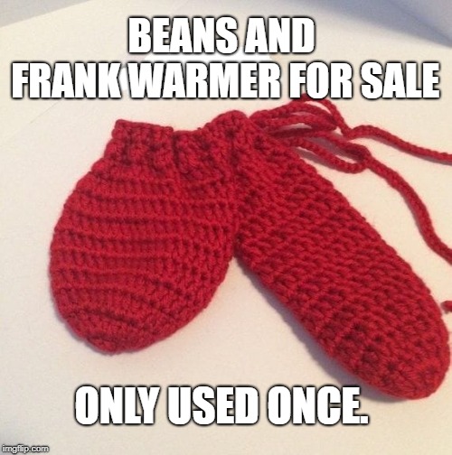 Frank and Beans. Keep that Johnson warm this winter. Remember, there could be a cold war coming...  | BEANS AND FRANK WARMER FOR SALE; ONLY USED ONCE. | image tagged in global warming,cold weather,cold war,freezing cold,balls | made w/ Imgflip meme maker