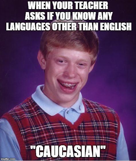 Bad Luck Brian | WHEN YOUR TEACHER ASKS IF YOU KNOW ANY LANGUAGES OTHER THAN ENGLISH; "CAUCASIAN" | image tagged in memes,bad luck brian | made w/ Imgflip meme maker