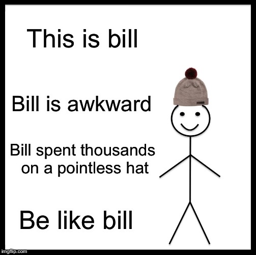 Be Like Bill Meme | This is bill; Bill is awkward; Bill spent thousands on a pointless hat; Be like bill | image tagged in memes,be like bill | made w/ Imgflip meme maker