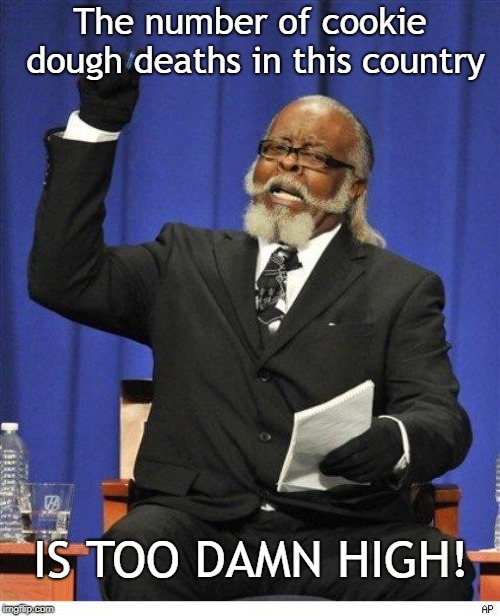 The amount of X is too damn high | The number of cookie dough deaths in this country; IS TOO DAMN HIGH! | image tagged in the amount of x is too damn high | made w/ Imgflip meme maker