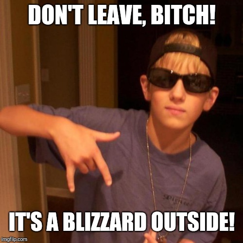 rapper nick | DON'T LEAVE, B**CH! IT'S A BLIZZARD OUTSIDE! | image tagged in rapper nick | made w/ Imgflip meme maker