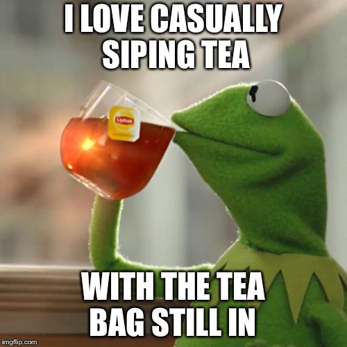 But That's None Of My Business | I LOVE CASUALLY SIPING TEA; WITH THE TEA BAG STILL IN | image tagged in memes,but thats none of my business,kermit the frog | made w/ Imgflip meme maker