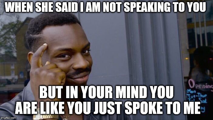Roll Safe Think About It | WHEN SHE SAID I AM NOT SPEAKING TO YOU; BUT IN YOUR MIND YOU ARE LIKE YOU JUST SPOKE TO ME | image tagged in memes,roll safe think about it | made w/ Imgflip meme maker