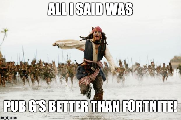 Am I wrong, though? | ALL I SAID WAS; PUB G'S BETTER THAN FORTNITE! | image tagged in http//jaysbrickblogcom/wp-content/uploads/2012/01/run-jack-spa,jack sparrow being chased,pubg,fortnite | made w/ Imgflip meme maker