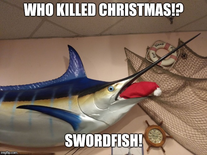 Swordfish | WHO KILLED CHRISTMAS!? SWORDFISH! | image tagged in swordfish | made w/ Imgflip meme maker