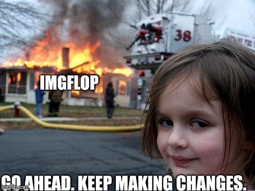 Disaster Girl Meme | IMGFLOP GO AHEAD. KEEP MAKING CHANGES. | image tagged in memes,disaster girl | made w/ Imgflip meme maker